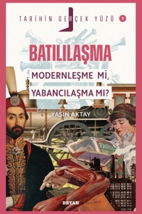 Batılılaşma: Modernleşme mi, Yabancılaşma mı? (Tarihin Gerçek Yüzü 1) kitabının kapağı