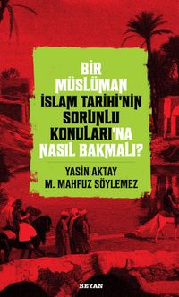 Bir Müslüman İslam Tarihi'nin Sorunlu Konularına Nasıl Bakmalı? kitabının kapağı